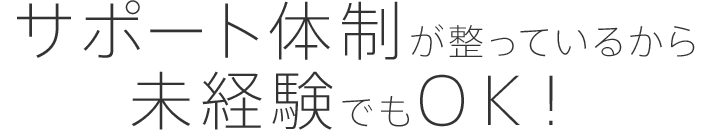 サポート訂正が整っているから未経験でもOK！