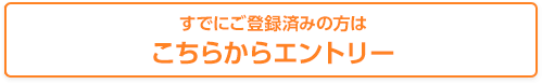 すでにご登録済みの方はこちらからエントリー