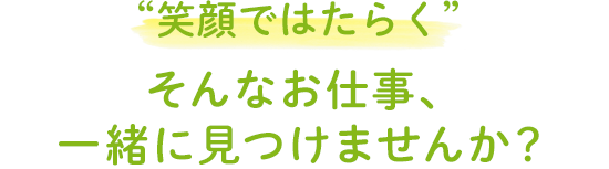 笑顔ではたらく　そんなお仕事、一緒に見つけませんか？