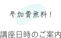 参加費無料！講座日時のご案内