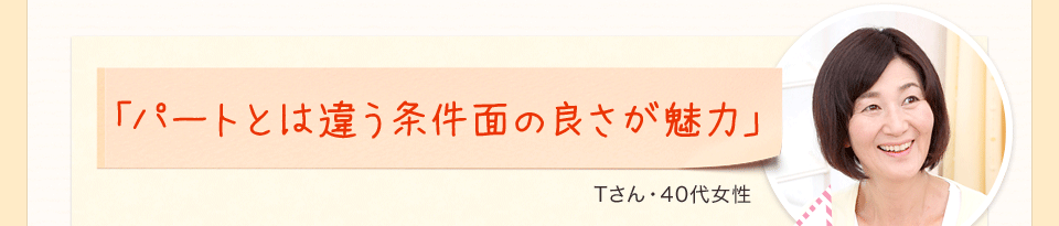 「パートとは違う条件面の良さが魅力」Tさん・40代女性