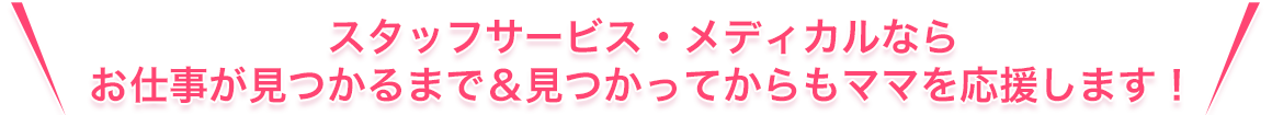 スタッフサービス・メディカルならお仕事が見つかるまで＆見つかってからもママを応援します！