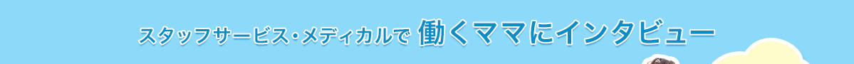 スタッフサービス・メディカルで働くママにインタビュー
