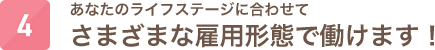 あなたのライフステージに合わせてさまざまな雇用形態で働けます！