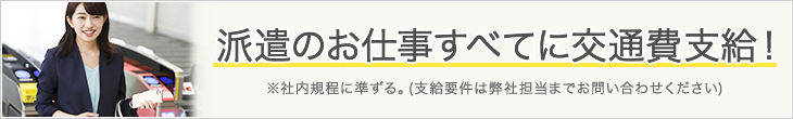 派遣のお仕事すべてに交通費支給